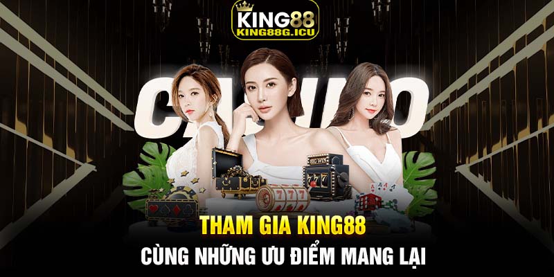 Tham gia King88 cùng những ưu điểm mang lại