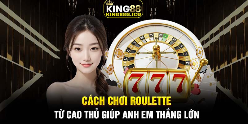 Cách chơi Roulette từ cao thủ giúp anh em thắng lớn