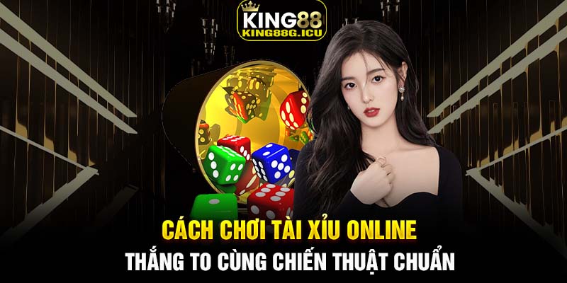 Cách chơi tài xỉu online - Thắng to cùng chiến thuật chuẩn