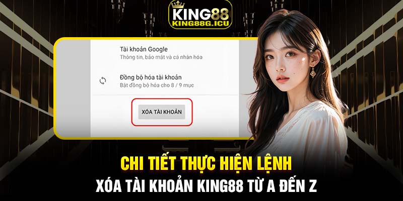 Chi tiết thực hiện lệnh xóa tài khoản King88 từ A đến Z