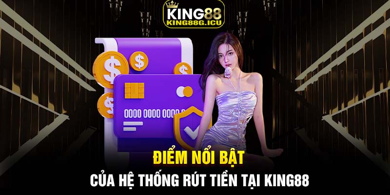 Điểm nổi bật của hệ thống rút tiền tại King88