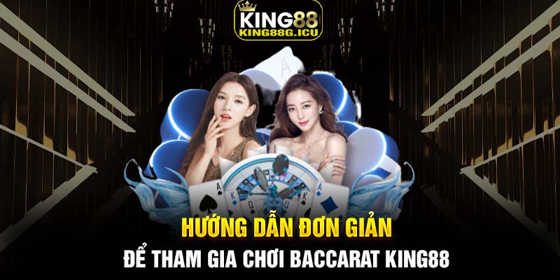 Hướng dẫn đơn giản để tham gia chơi Baccarat King88