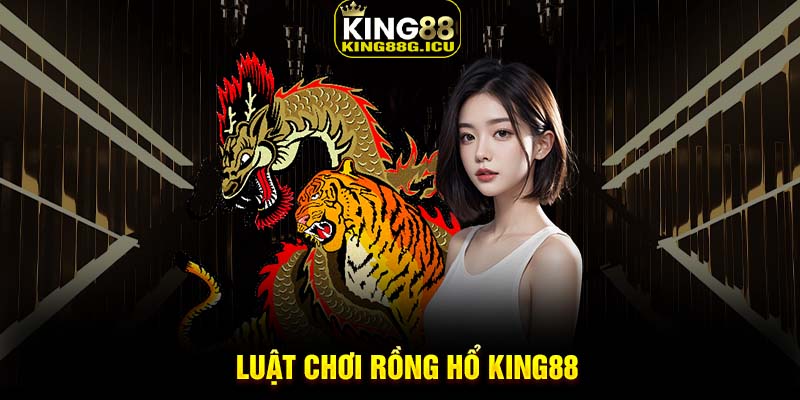 Luật chơi Rồng Hổ King88 